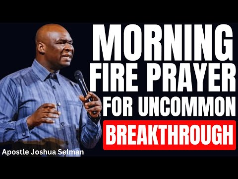 MORNING FIRE PRAYER FOR UNCOMMON BREAKTHROUGH – START YOUR DAY ON FIRE! || APOSTLE JOSHUA SELMAN
