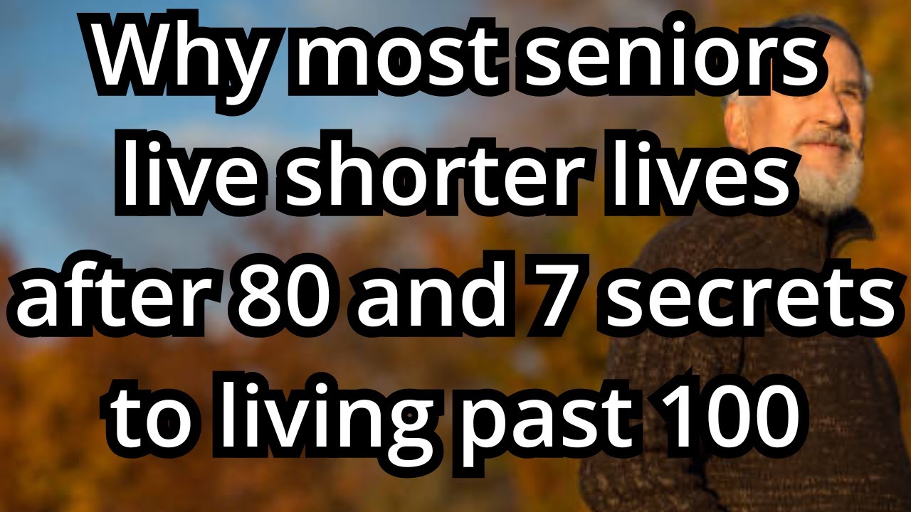 Why most seniors live shorter lives after 80 and 7 secrets to living past 100 - Wisdom for Aging