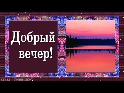 ДОБРЫЙ ВЕЧЕР!ПОЖЕЛАНИЕ ДОБРОГО ВЕЧЕРА