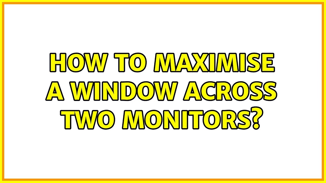 How to maximise a window across two monitors? (2 Solutions!!)