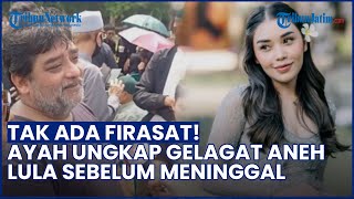 Tak Ada Firasat! Ayah Ungkap Gelagat Aneh Lula Lahfah sebelum Meninggal Dunia