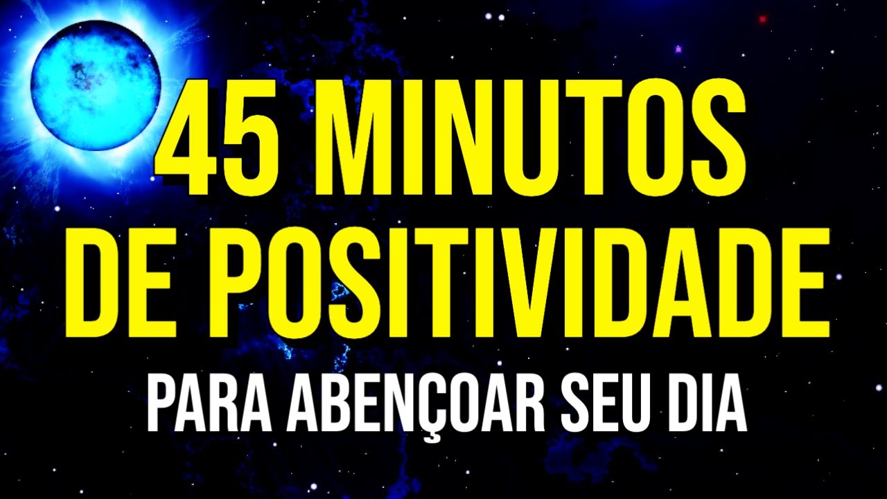 45 MINUTOS DE PALAVRAS POSITIVAS PARA ABENÇOAR DIA