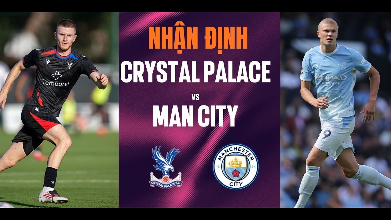 Nhận định Crystal Palace vs Man City (02h00 ngày 29/8): "Mồi ngon" cho Haaland