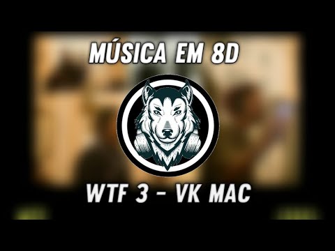 WTF 3 - Vk Mac - Música em 8D (OUÇA COM FONE)