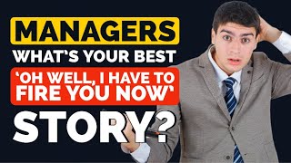 Managers, what's your best 'Oh. Well, I have to FIRE you now' story? - Reddit Podcast