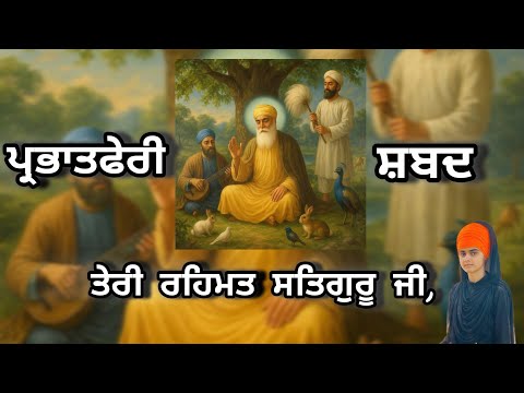 ਤੇਰੀ ਰਹਿਮਤ ਸਤਿਗੁਰ ਜੀ /parbhat feri shabad 