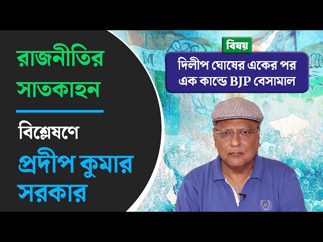 রাজনীতির সাতকাহন: দিলীপ ঘোষের একের পর এক কান্ডে BJP বেসামাল। বিশ্লেষণে প্রদীপ কুমার সরকার