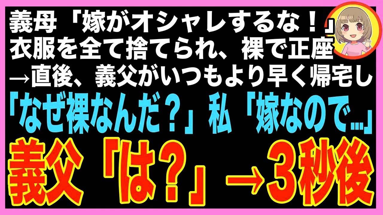 【スカッと】義母「嫁がオシャレするな！」全ての衣服を捨てられた私が裸で正座中、義父がいつもよ?