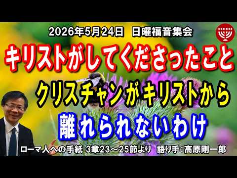 #857「キリストがしてくださったこと」～クリスチャンがキリストから離れられないわけ～ ローマ人への手紙 3章23～25節より 高原剛一郎 2026年5月24日 日曜福音集会