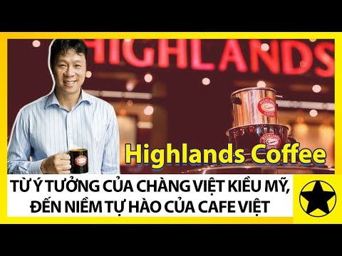 Lịch Sử Highlands Coffee - Từ Ý Tưởng Của Chàng Việt Kiều Mỹ, Đến Niềm Tự Hào Của Cà Phê Việt