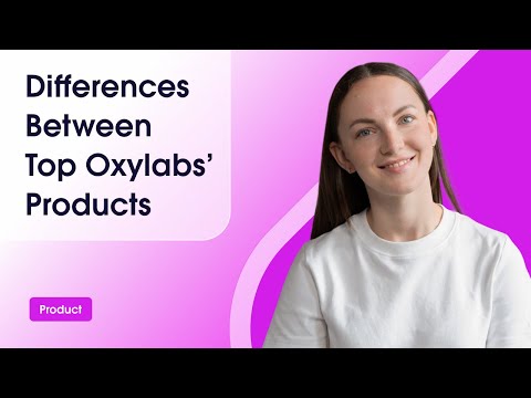 Differences Between Oxylabs’ Top Products