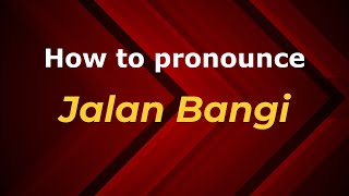How to pronounce Jalan Bangi