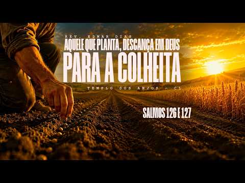 Aquele que Planta, Descança em Deus | Rev. Edmar Dias  // Salmos 126 e 127