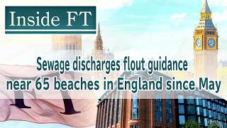 Sewage discharges flout guidance near 65 beaches in England since May【Inside FT】
