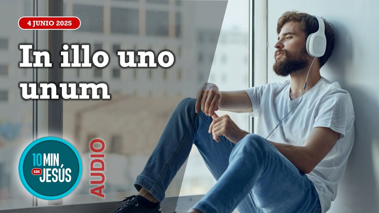 10 minutos con Jesús. In Illo uno unum (04-06-25)