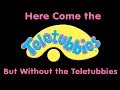 Here Come The Teletubbies But Without The Teletubbies
