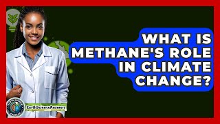 What Is Methane's Role In Climate Change? - Earth Science Answers