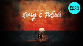 Газанфар Алиев - Хочу с тобой (Single 2024)