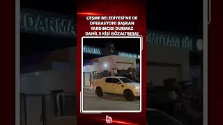 Çeşme Belediyesi'ne de operasyon! Başkan yardımcısı Emre Can Durmaz dahil 3 kişi