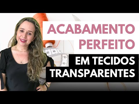 O melhor jeito de conseguir um acabamento perfeito em tecidos transparentes