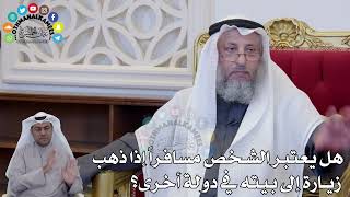 1420 - هل يعتبر الشخص مسافراً إذا ذهب زيارة إلى بيته في دولة أخرى؟ - عثمان الخميس