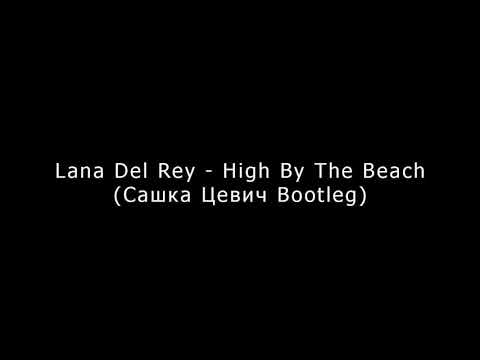 Lana Del Rey - High By The Beach (Сашка Цевич Bootleg)