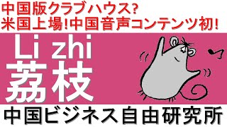 第123話:荔枝Li zhi！中国版クラブハウス？米国上場！中国音声コンテンツ初！【中国ビジネス自由研究所】
