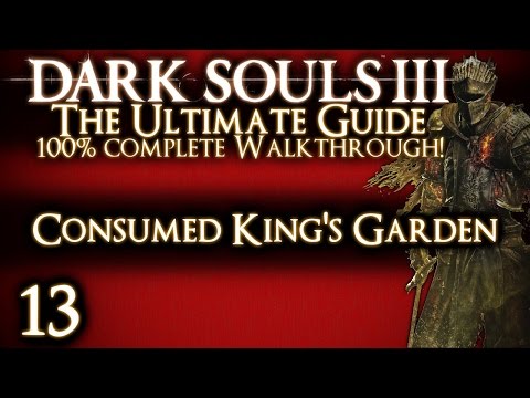 DARK SOULS 3 : THE ULTIMATE GUIDE 100% WALKTHROUGH - PART 13 - Consumed King's Garden