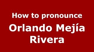 How to pronounce Orlando Mejía Rivera