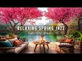Relaxing Jazz Music to Stress Relief 🌸 Soft Jazz Instrumental Music in Spring Coffee Shop Ambience