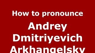 How to pronounce Andrey Dmitriyevich Arkhangelsky