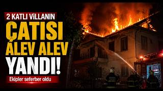  2 Katlı Villanın Çatısı Alev Alev Yandı Ekipler Seferber Oldu