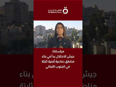 عاجل.. "القاهرة الإخبارية": جيش الاحتلال بدأ في بناء مناطق دفاعية بالجنوب اللبناني 