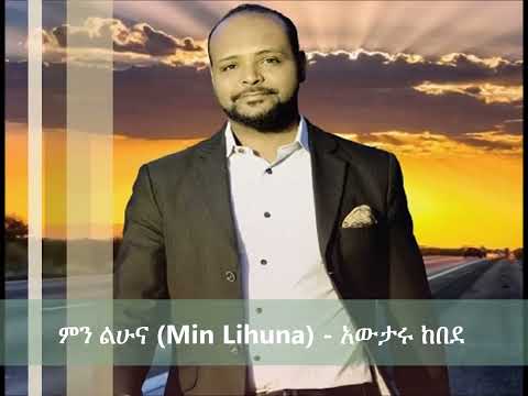 Agegnehu Min Lihuna  ምን ልሁና   Awtaru Kebedevia torchbrowser com