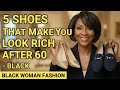 5 SHOES THAT MAKE YOU LOOK RICH AFTER 60 BLACK WOMAN FASHION