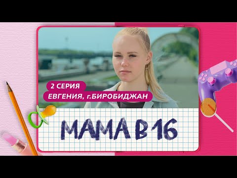 МАМА В 16 | 2 ВЫПУСК | ЕВГЕНИЯ, БИРОБИДЖАН