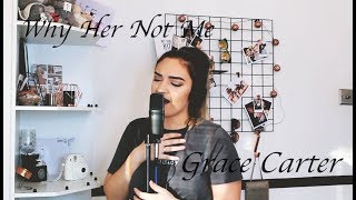 WHY HER NOT ME - GRACE CARTER (COVER)