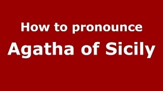 How to pronounce Agatha Of Sicily