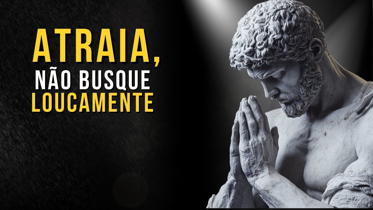 Atraia, Não Busque | A Lei da Atração Elevada | Ensinamentos Estoicos | Estoicismo