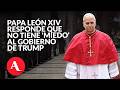 Trump arremete contra el Papa León XIV y él responde: “no entiende el mensaje del evangelio”