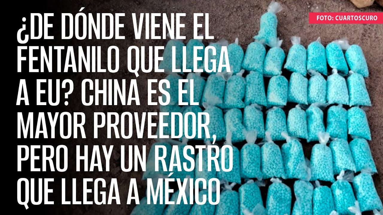 ¿De dónde viene el fentanilo que llega a EU China el mayor proveedor, hay rastro de México