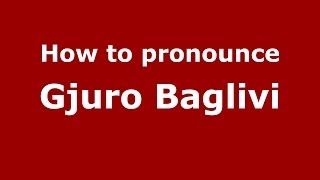 How to pronounce Gjuro Baglivi