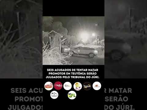 SEIS ACUSADOS DE TENTAR MATAR PROMOTOR EM TEUTÔNIA SERÃO JULGADOS PELO TRIBUNAL DO JÚRI