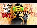 DON'T LET HIM OUT..