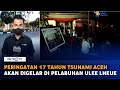 Peringatan 17 Tahun Tsunami Aceh Akan Digelar Di Pelabuhan Ulee Lheue