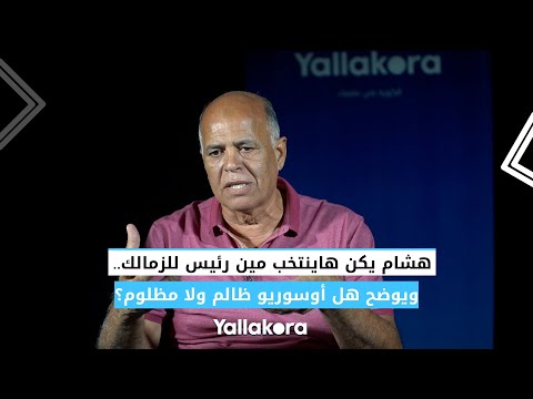 هشام يكن هاينتخب مين رئيس للزمالك.. ويوضح هل أوسوريو ظالم ولا مظلوم؟