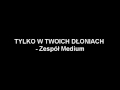 TYLKO W TWOICH DŁONIACH - Zespół Medium Bircza ...