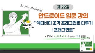 [코틀린 안드로이드 기초 강의_22] 액티비티 조각 프래그먼트 다루기: 프래그먼트