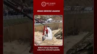 Bitlis'te dereye düşen beton mikserinin sürücüsü kayboldu