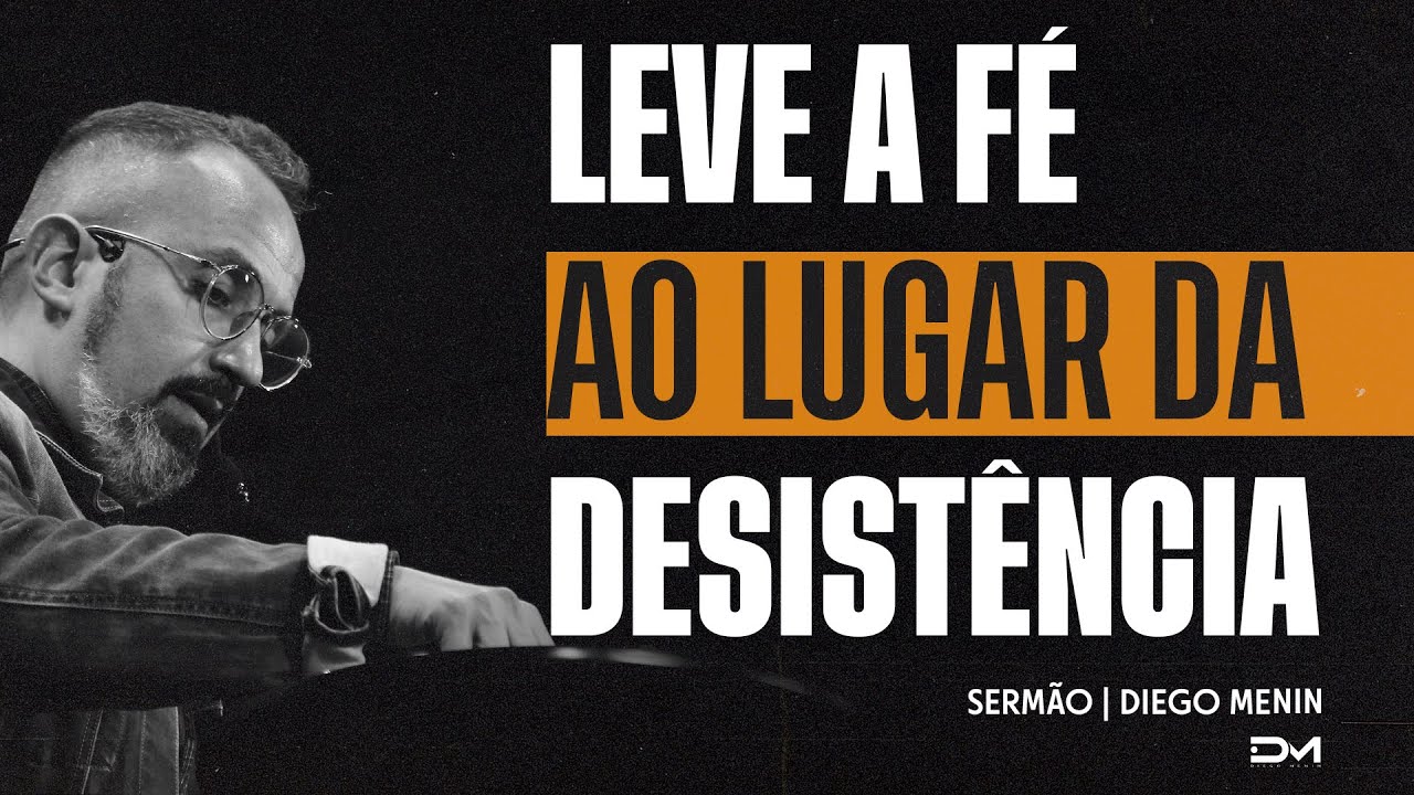 LEVE A FÉ AO LUGAR DA DESISTÊNCIA - SERMÃO